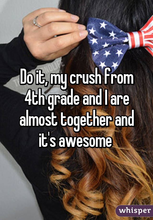 Do it, my crush from 4th grade and I are almost together and it's awesome 