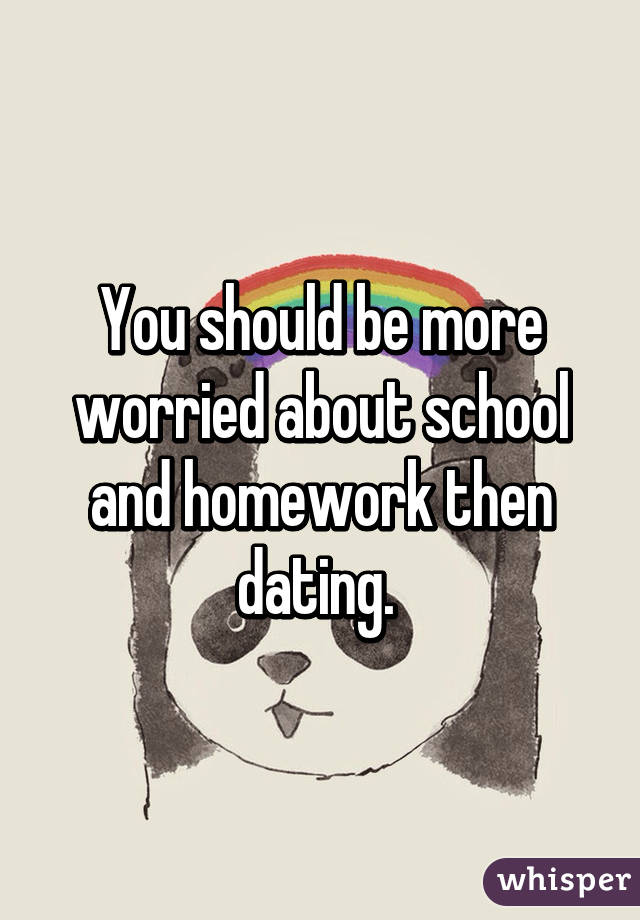 You should be more worried about school and homework then dating. 