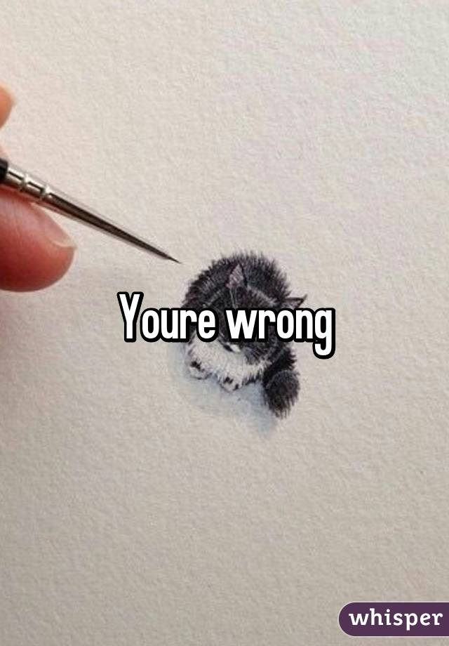 Youre wrong