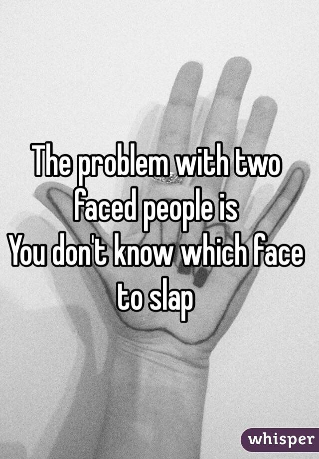 The problem with two faced people is
You don't know which face to slap