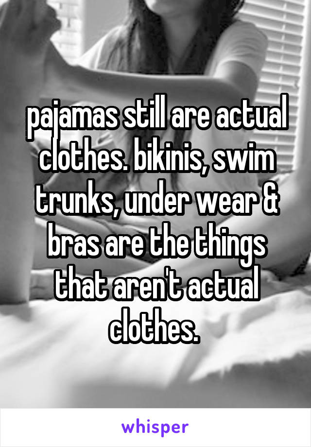 pajamas still are actual clothes. bikinis, swim trunks, under wear & bras are the things that aren't actual clothes. 