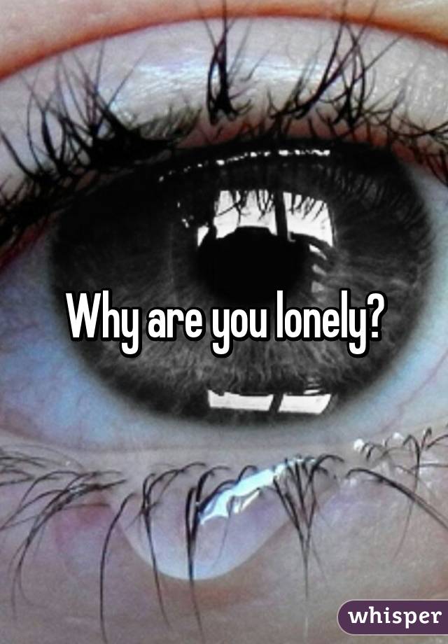 Why are you lonely?