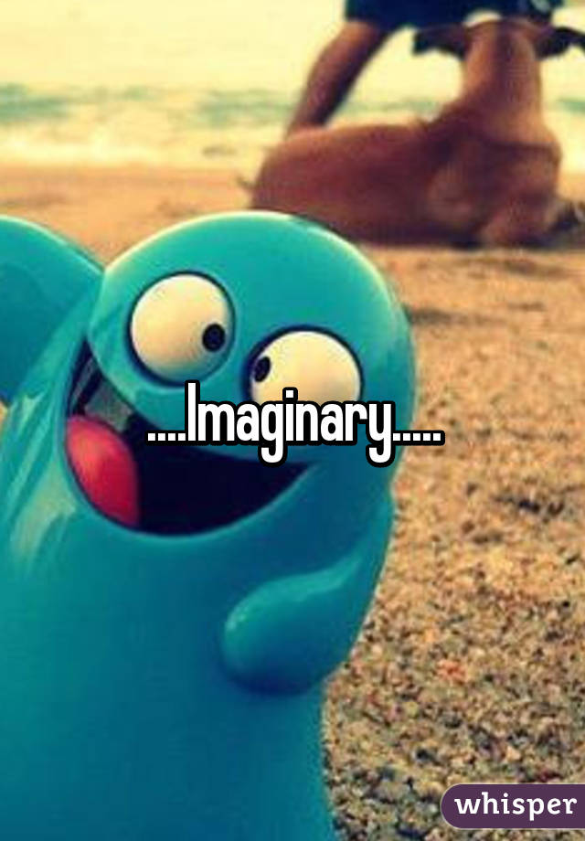 ....Imaginary.....