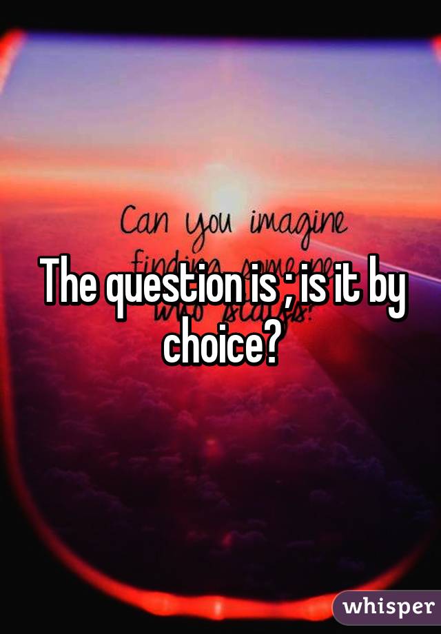 The question is ; is it by choice?