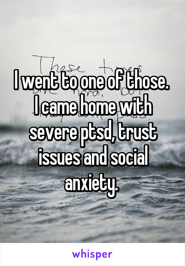 I went to one of those.  I came home with severe ptsd, trust issues and social anxiety. 