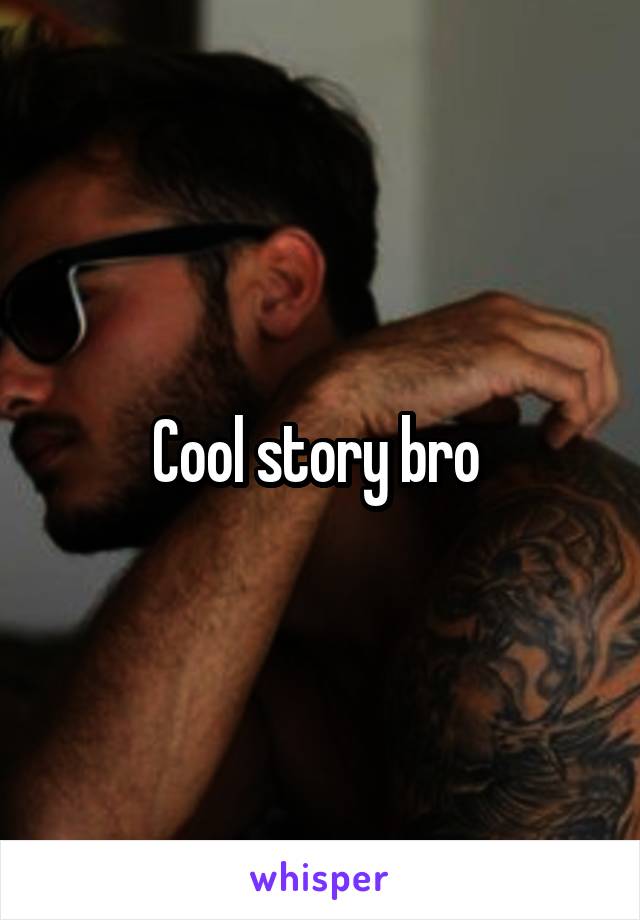 Cool story bro 