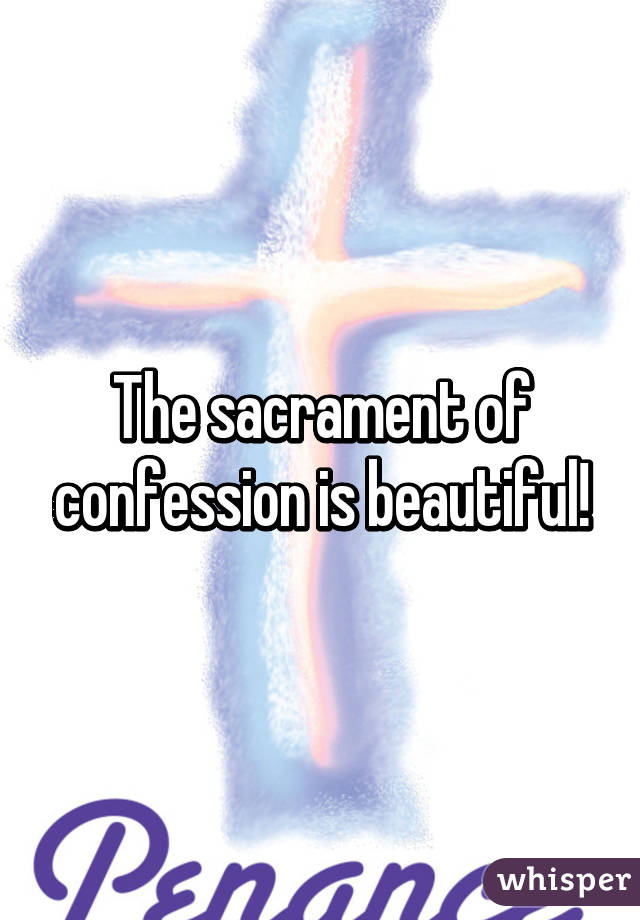 The sacrament of confession is beautiful!