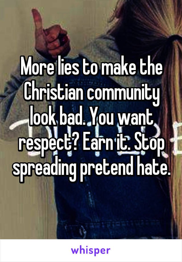 More lies to make the Christian community look bad. You want respect? Earn it. Stop spreading pretend hate. 