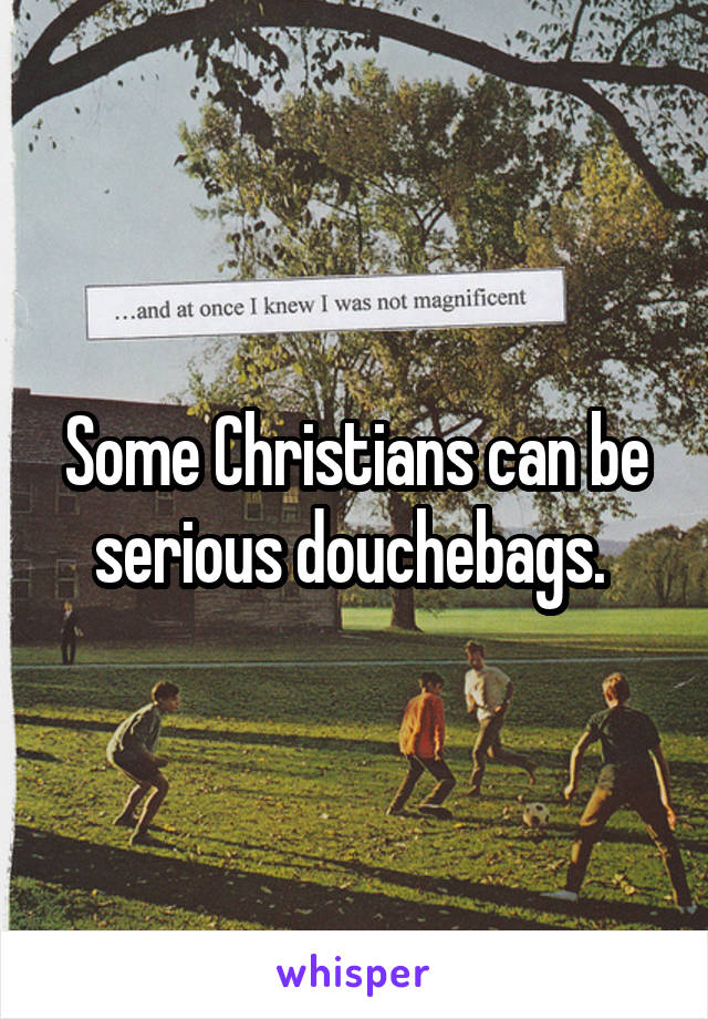 Some Christians can be serious douchebags. 