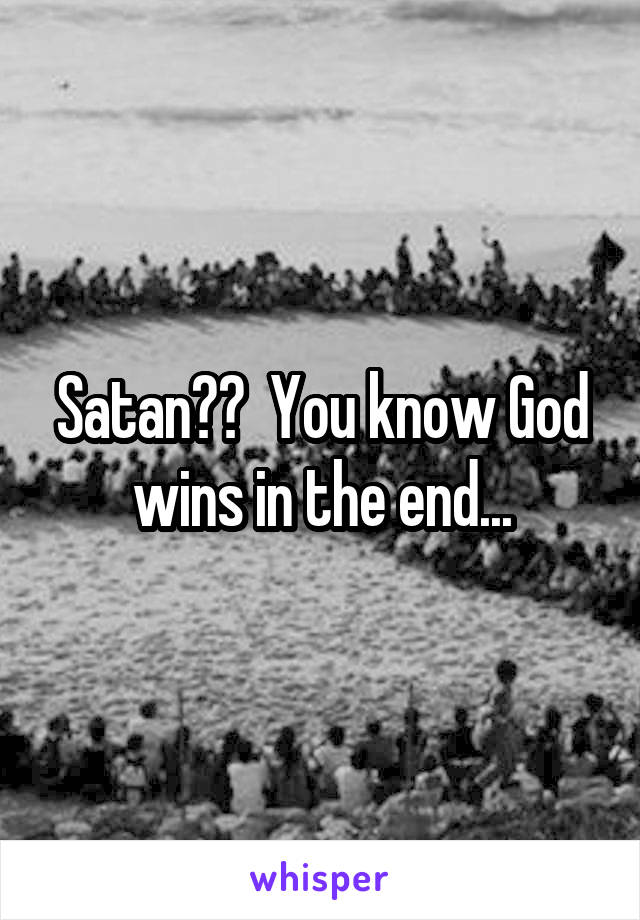 Satan??  You know God wins in the end...