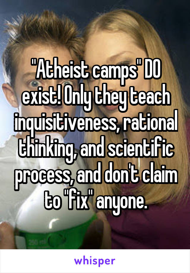 "Atheist camps" DO exist! Only they teach inquisitiveness, rational thinking, and scientific process, and don't claim to "fix" anyone.