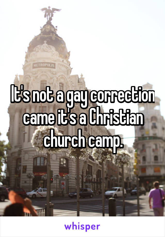 It's not a gay correction came it's a Christian church camp.