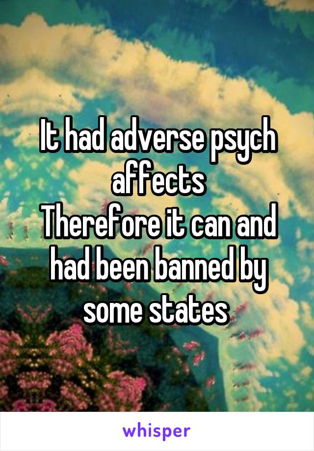 It had adverse psych affects
Therefore it can and had been banned by some states 