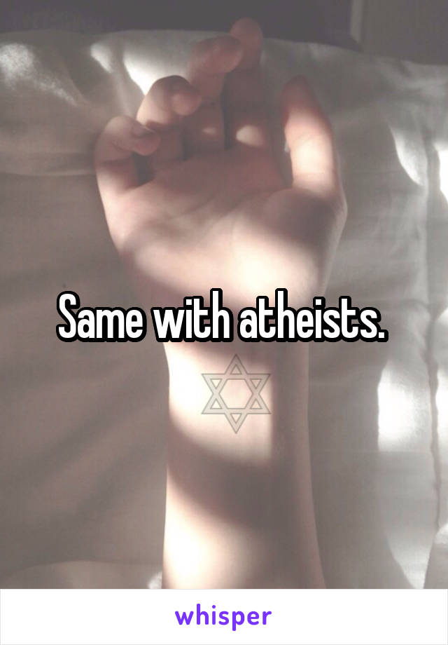 Same with atheists. 