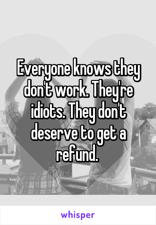 Everyone knows they don't work. They're idiots. They don't deserve to get a refund. 