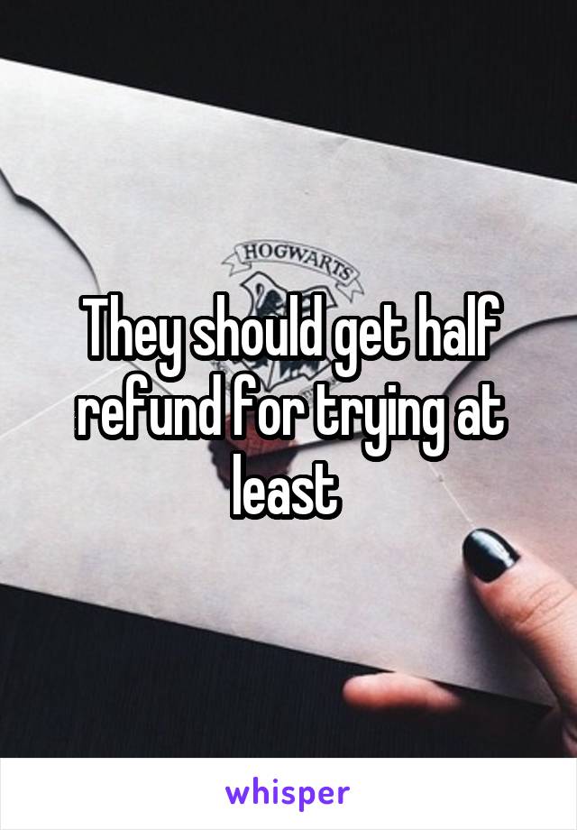 They should get half refund for trying at least 