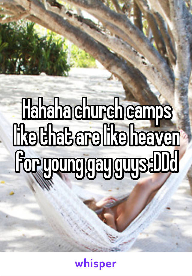 Hahaha church camps like that are like heaven for young gay guys :DDd