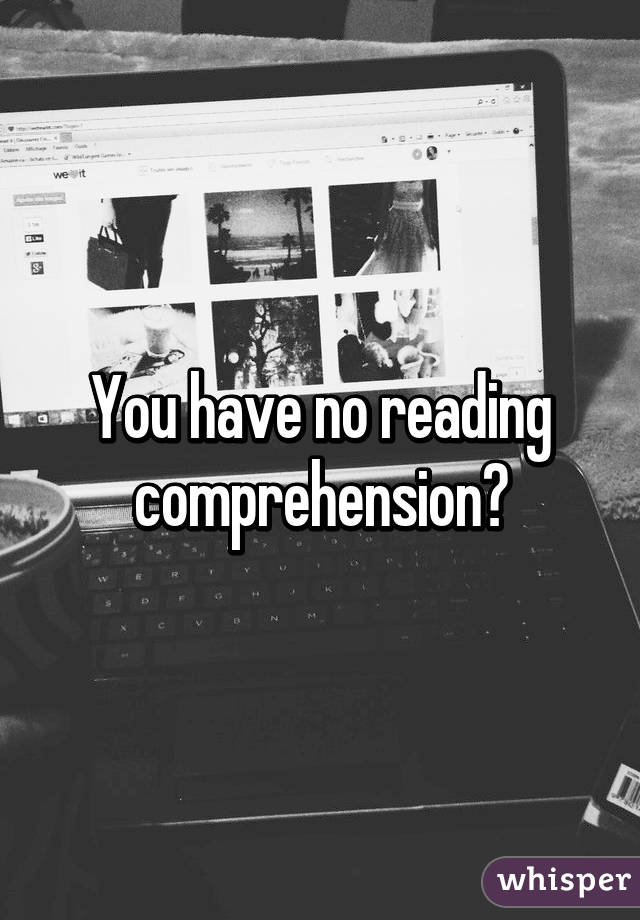 You have no reading comprehension?