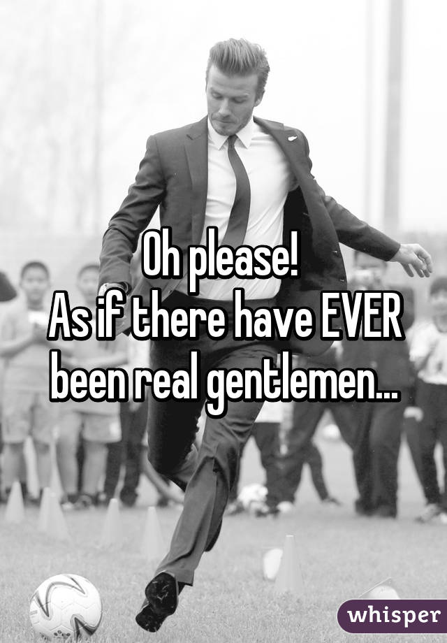 Oh please! 
As if there have EVER been real gentlemen...