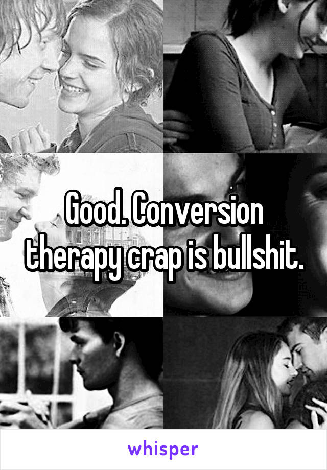 Good. Conversion therapy crap is bullshit.