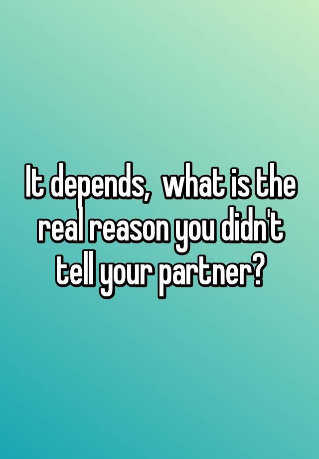 it-depends-what-is-the-real-reason-you-didn-t-tell-your-partner