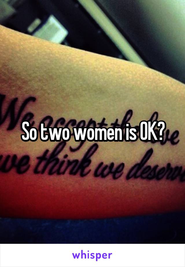 So two women is OK?