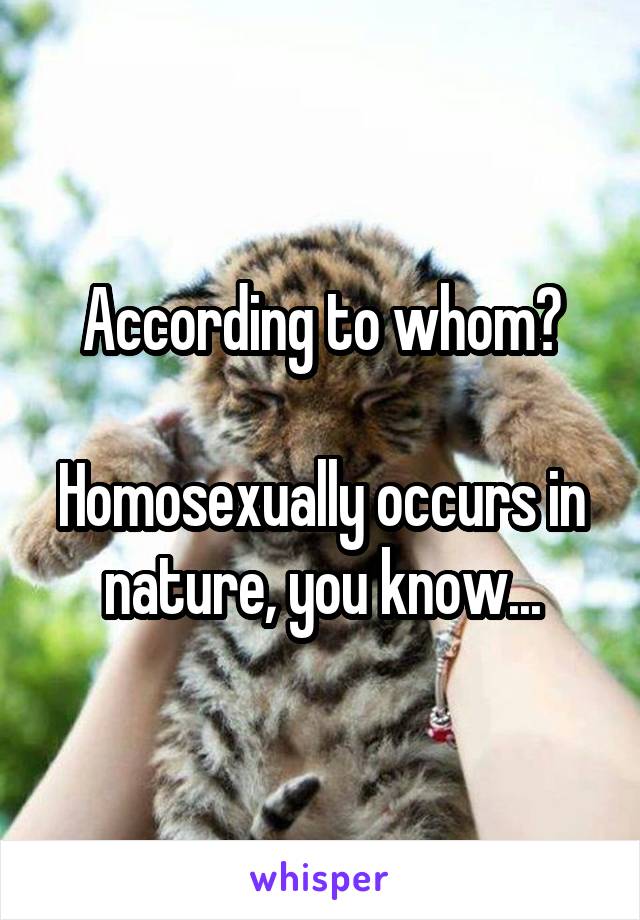 According to whom?

Homosexually occurs in nature, you know...