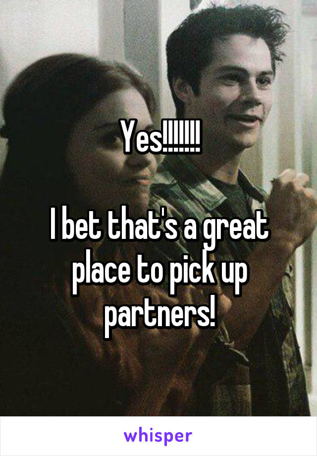 Yes!!!!!!!

I bet that's a great place to pick up partners!