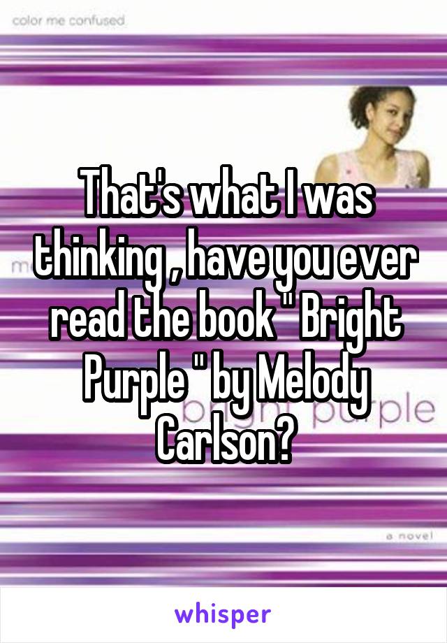 That's what I was thinking , have you ever read the book " Bright Purple " by Melody Carlson?