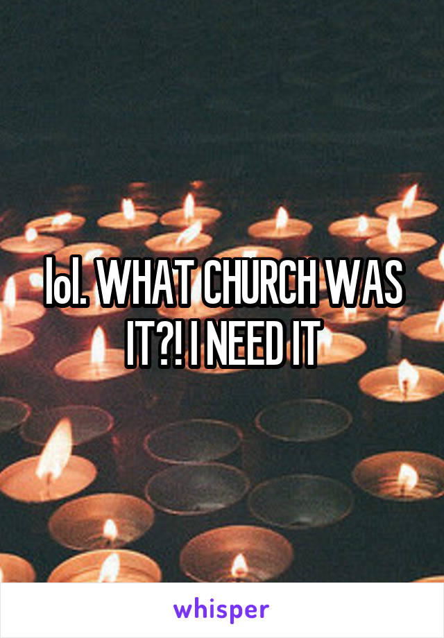 lol. WHAT CHURCH WAS IT?! I NEED IT