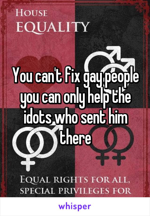 You can't fix gay people you can only help the idots who sent him there