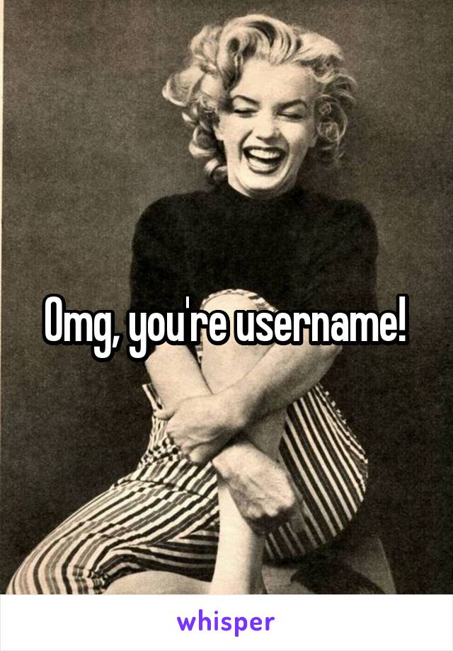 Omg, you're username! 