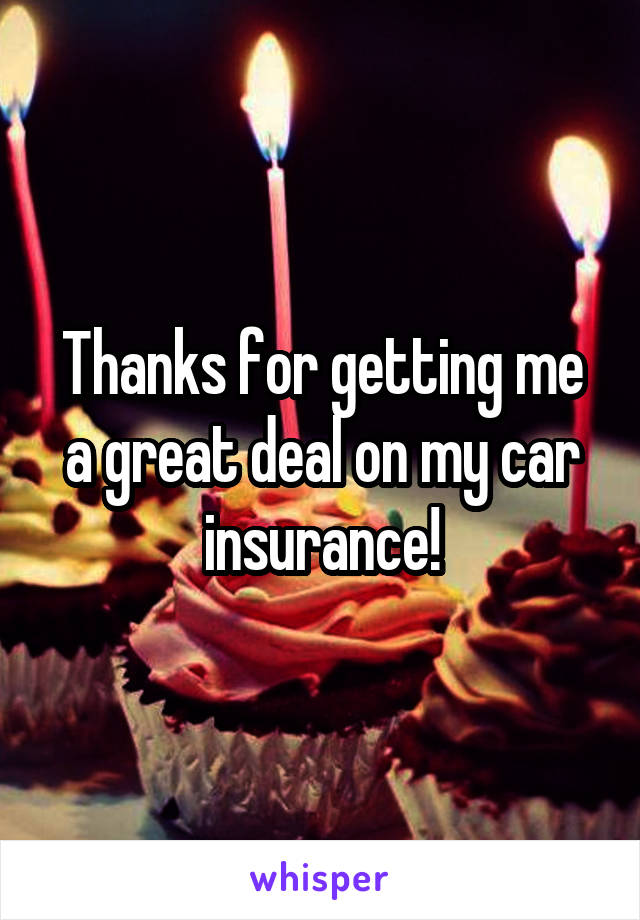 Thanks for getting me a great deal on my car insurance!