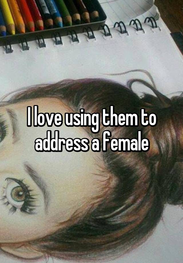 i-love-using-them-to-address-a-female