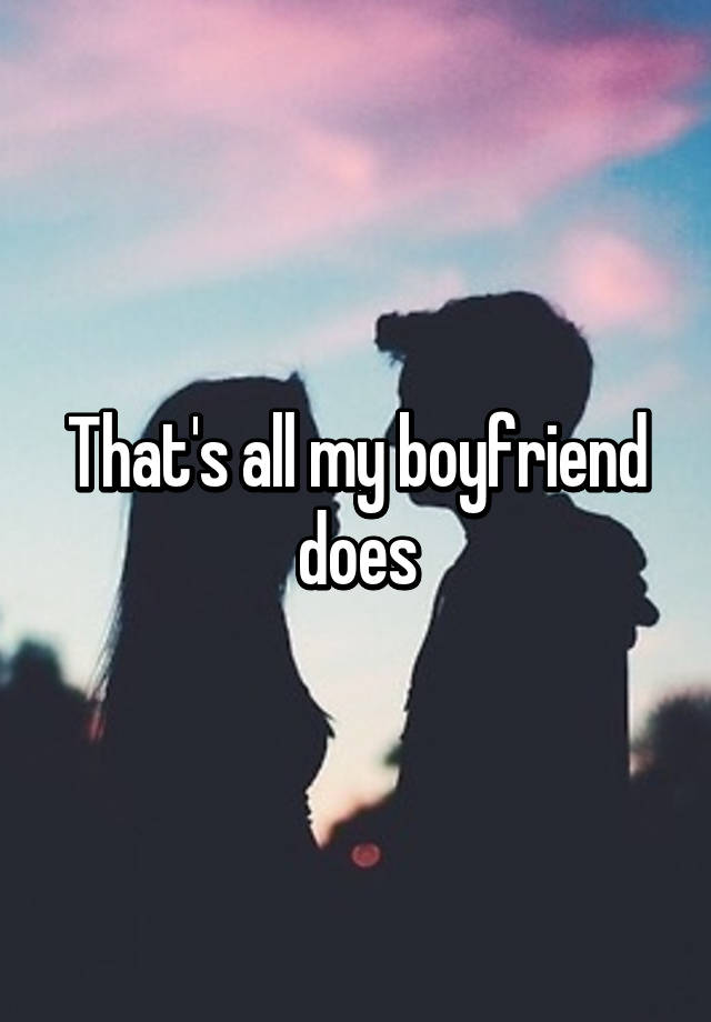 that-s-all-my-boyfriend-does