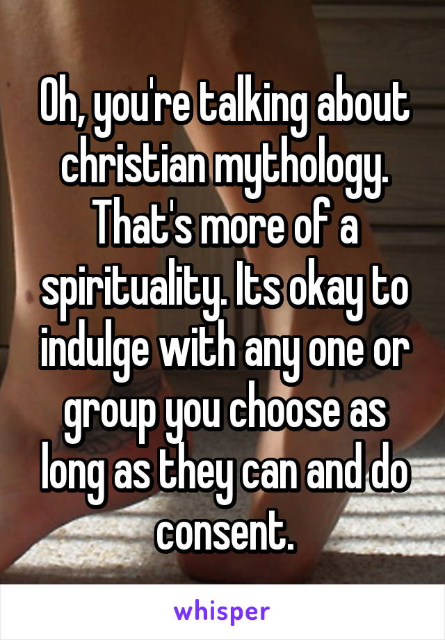 Oh, you're talking about christian mythology. That's more of a spirituality. Its okay to indulge with any one or group you choose as long as they can and do consent.