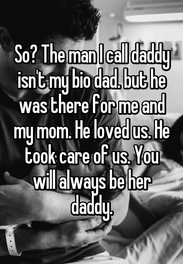 so-the-man-i-call-daddy-isn-t-my-bio-dad-but-he-was-there-for-me-and