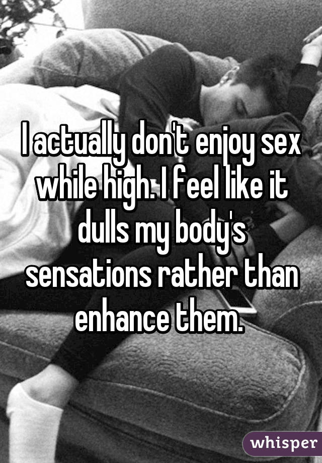 I actually don't enjoy sex while high. I feel like it dulls my body's sensations rather than enhance them. 