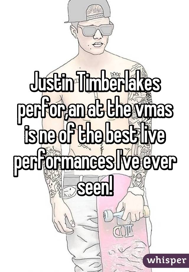 Justin Timberlakes perfor,an at the vmas is ne of the best live performances I've ever seen!