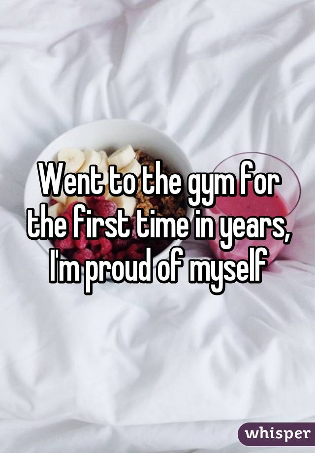 Went to the gym for the first time in years, I'm proud of myself