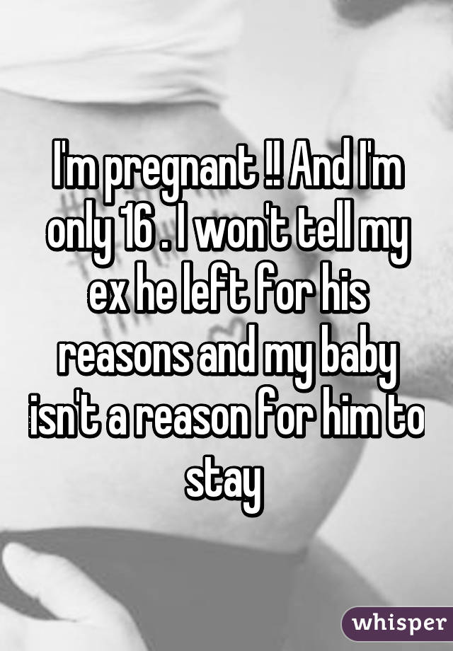I'm pregnant !! And I'm only 16 . I won't tell my ex he left for his reasons and my baby isn't a reason for him to stay 