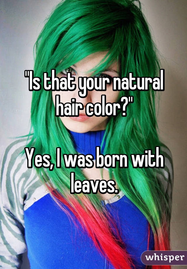 "Is that your natural hair color?"

Yes, I was born with leaves.