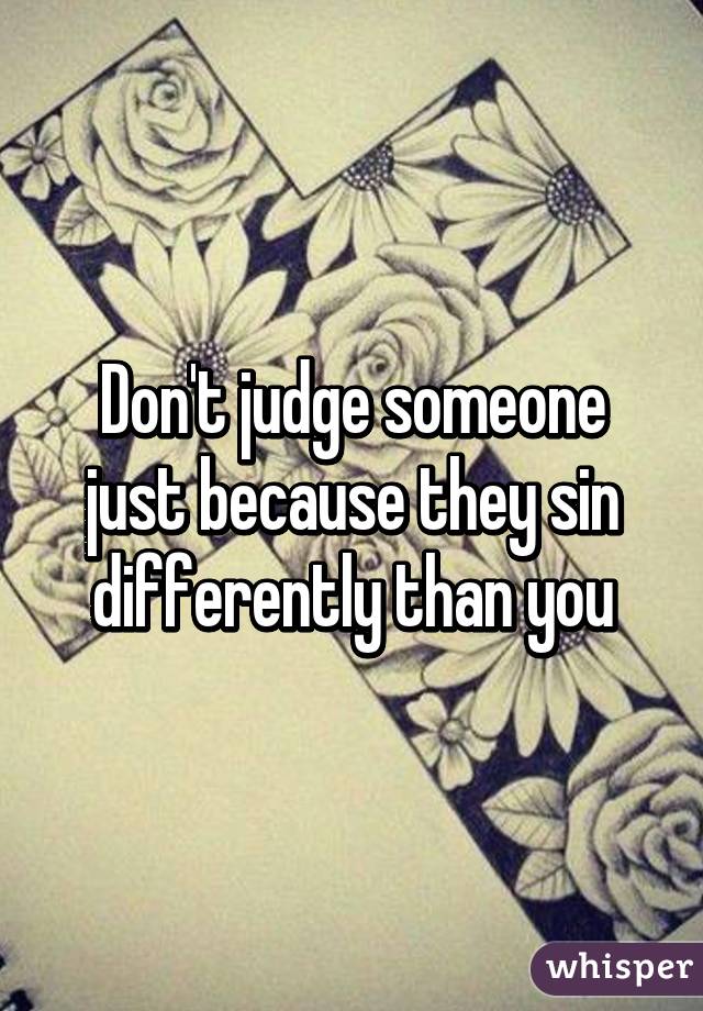 Don't judge someone just because they sin differently than you