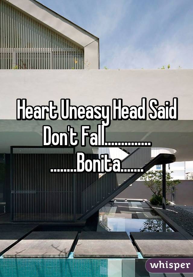 Heart Uneasy Head Said Don't Fall..............
........Bonita.......