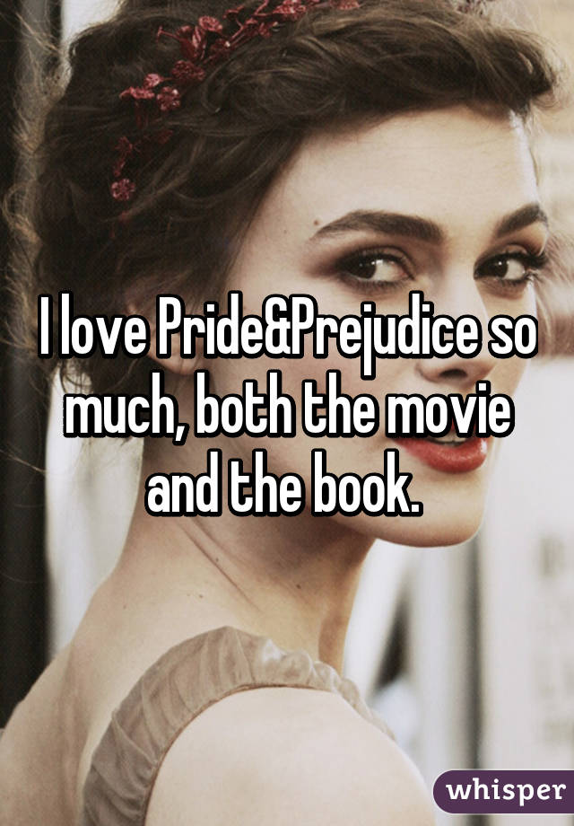 I love Pride&Prejudice so much, both the movie and the book. 