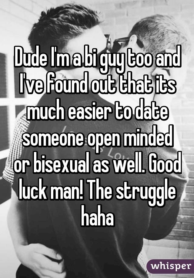 Dude I'm a bi guy too and I've found out that its much easier to date someone open minded or bisexual as well. Good luck man! The struggle haha