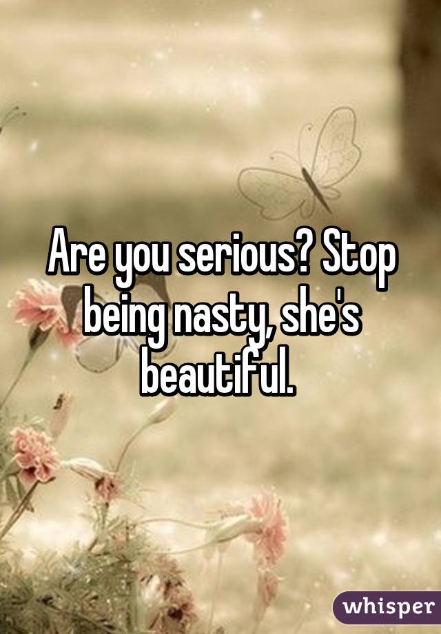 Are you serious? Stop being nasty, she's beautiful. 