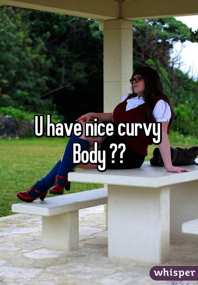 U have nice curvy 
Body 😍😘