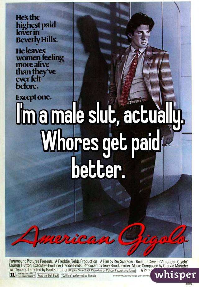 I'm a male slut, actually. Whores get paid better. 