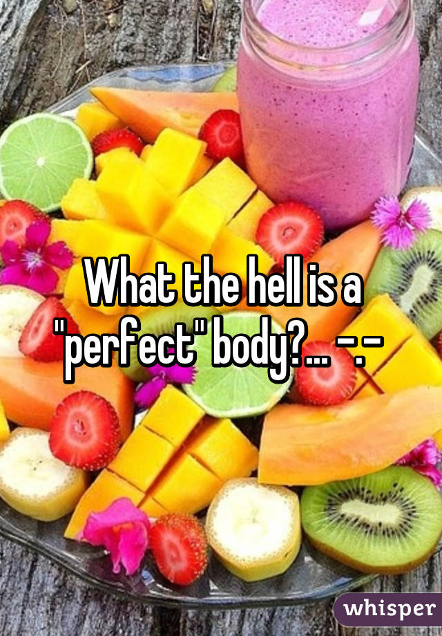 What the hell is a "perfect" body?... -.- 